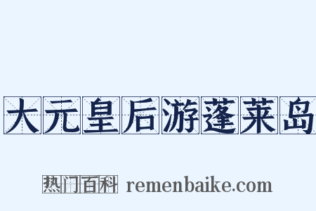 大元皇后游蓬莱岛是什么意思的图片